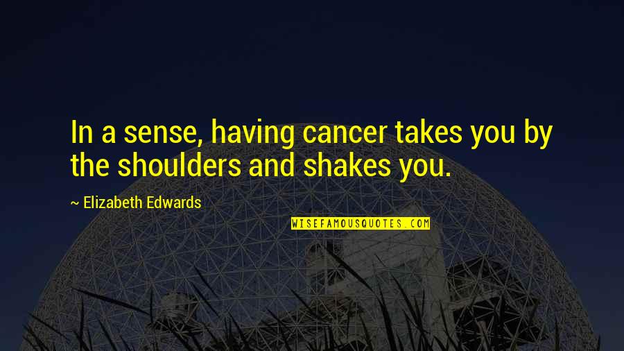 Spackling Tips Quotes By Elizabeth Edwards: In a sense, having cancer takes you by