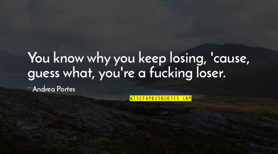 Spackman Entertainment Quotes By Andrea Portes: You know why you keep losing, 'cause, guess