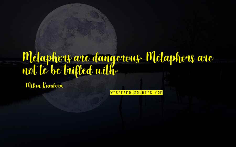 Spacks Pure Quotes By Milan Kundera: Metaphors are dangerous. Metaphors are not to be Spacks Pure Quotes By Milan Kundera: Metaphors are dangerous. Metaphors are not to be