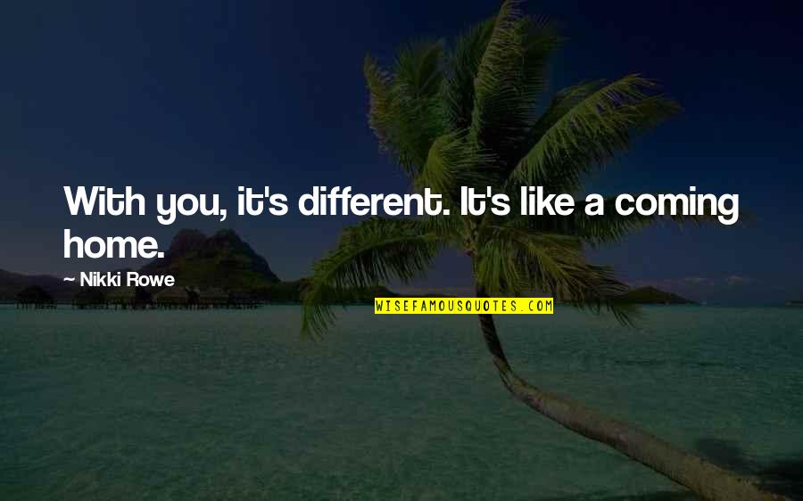 Spadari Fila Quotes By Nikki Rowe: With you, it's different. It's like a coming Spadari Fila Quotes By Nikki Rowe: With you, it's different. It's like a coming