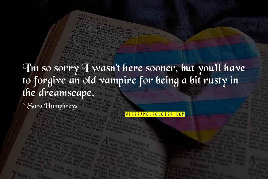 Spadaro Quotes By Sara Humphreys: I'm so sorry I wasn't here sooner, but Spadaro Quotes By Sara Humphreys: I'm so sorry I wasn't here sooner, but