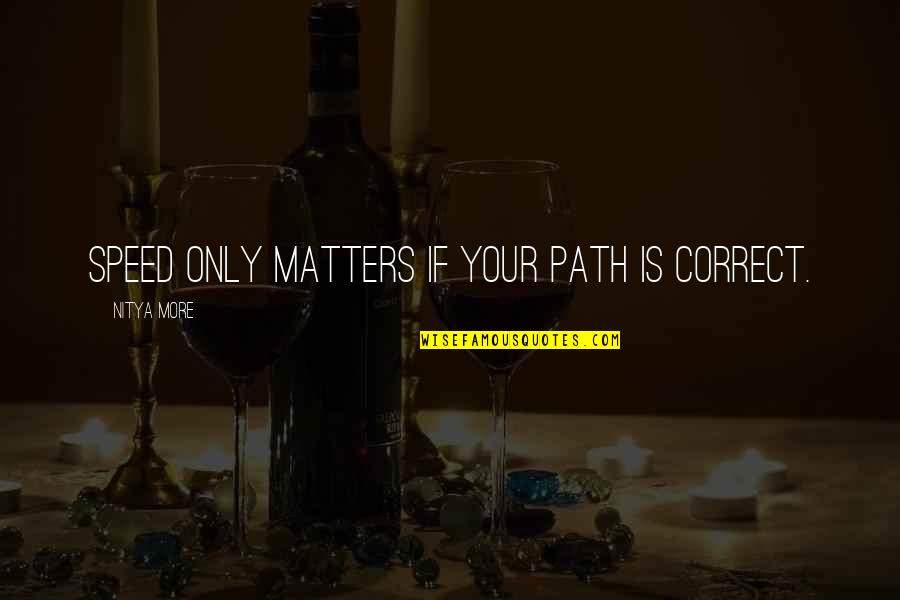 Spaded Honeylocust Quotes By NITYA MORE: SPEED ONLY MATTERS IF YOUR PATH IS CORRECT. Spaded Honeylocust Quotes By NITYA MORE: SPEED ONLY MATTERS IF YOUR PATH IS CORRECT.