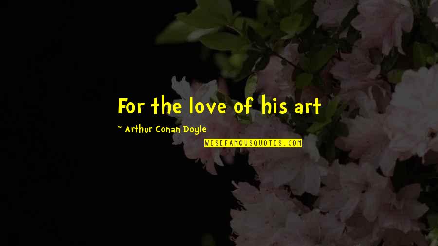 Spadent Quotes By Arthur Conan Doyle: For the love of his art Spadent Quotes By Arthur Conan Doyle: For the love of his art