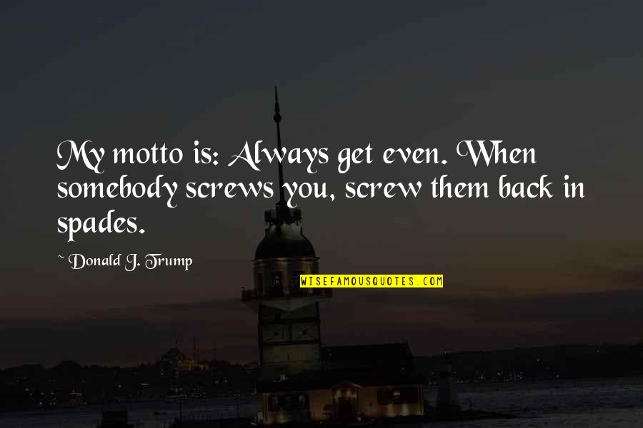 Spades Quotes By Donald J. Trump: My motto is: Always get even. When somebody
