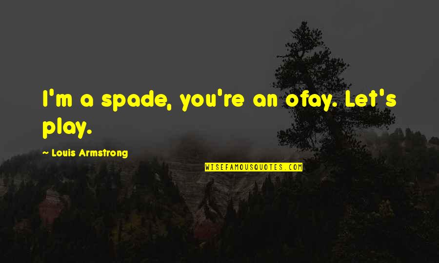 Spades Quotes By Louis Armstrong: I'm a spade, you're an ofay. Let's play.