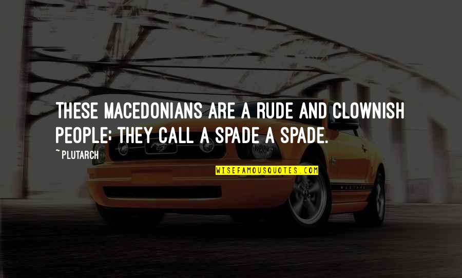 Spades Quotes By Plutarch: These Macedonians are a rude and clownish people;