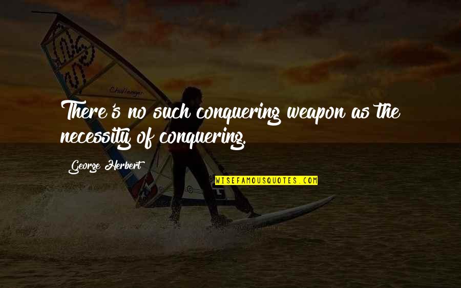 Spadola Jets Quotes By George Herbert: There's no such conquering weapon as the necessity Spadola Jets Quotes By George Herbert: There's no such conquering weapon as the necessity