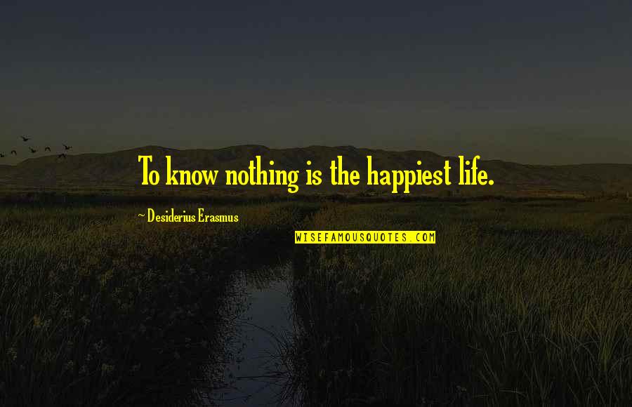 Spadola Mirrors Quotes By Desiderius Erasmus: To know nothing is the happiest life. Spadola Mirrors Quotes By Desiderius Erasmus: To know nothing is the happiest life.