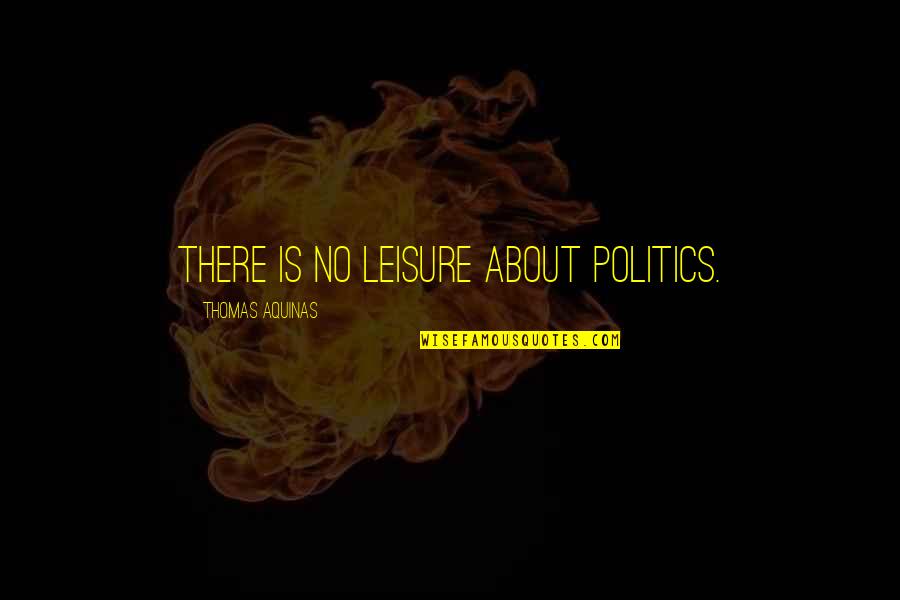 Spadone Alfa Quotes By Thomas Aquinas: There is no leisure about politics. Spadone Alfa Quotes By Thomas Aquinas: There is no leisure about politics.