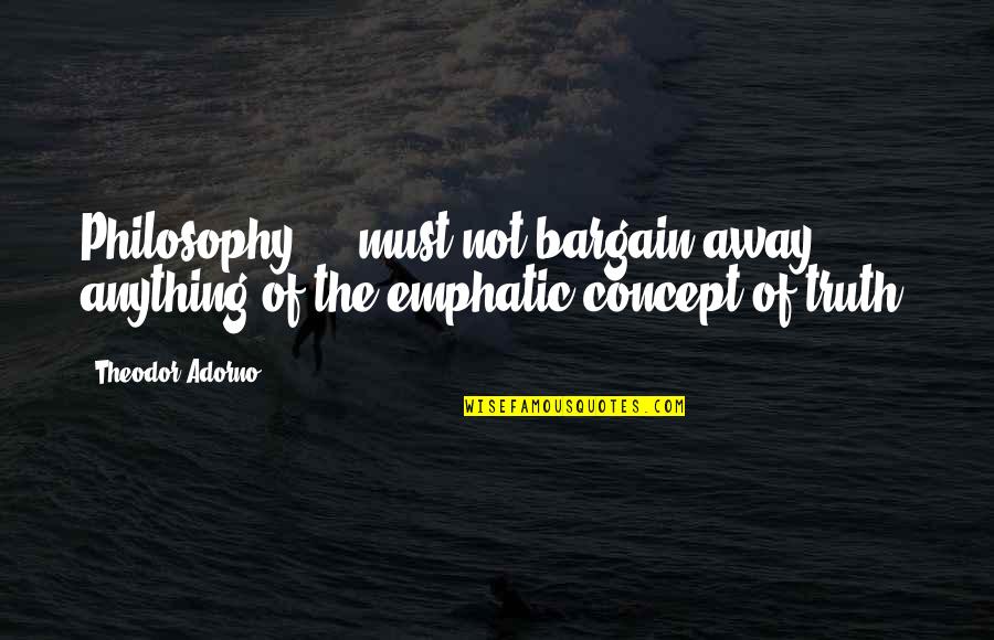 Spadone Bearings Quotes By Theodor Adorno: Philosophy ... must not bargain away anything of