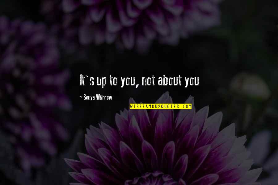 Spaenaur Quotes By Sonya Withrow: It's up to you, not about you Spaenaur Quotes By Sonya Withrow: It's up to you, not about you