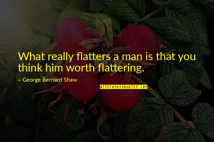 Spaghettios Pearl Quotes By George Bernard Shaw: What really flatters a man is that you
