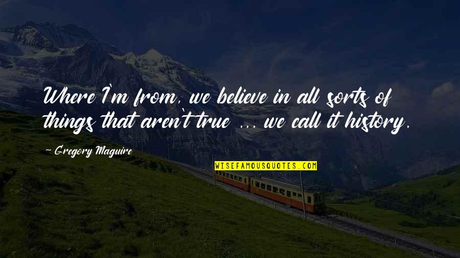 Spagnoletti Associates Quotes By Gregory Maguire: Where I'm from, we believe in all sorts Spagnoletti Associates Quotes By Gregory Maguire: Where I'm from, we believe in all sorts