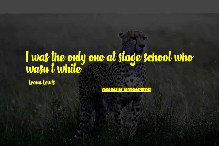 Spagnoletti Italy Map Quotes By Leona Lewis: I was the only one at stage school Spagnoletti Italy Map Quotes By Leona Lewis: I was the only one at stage school