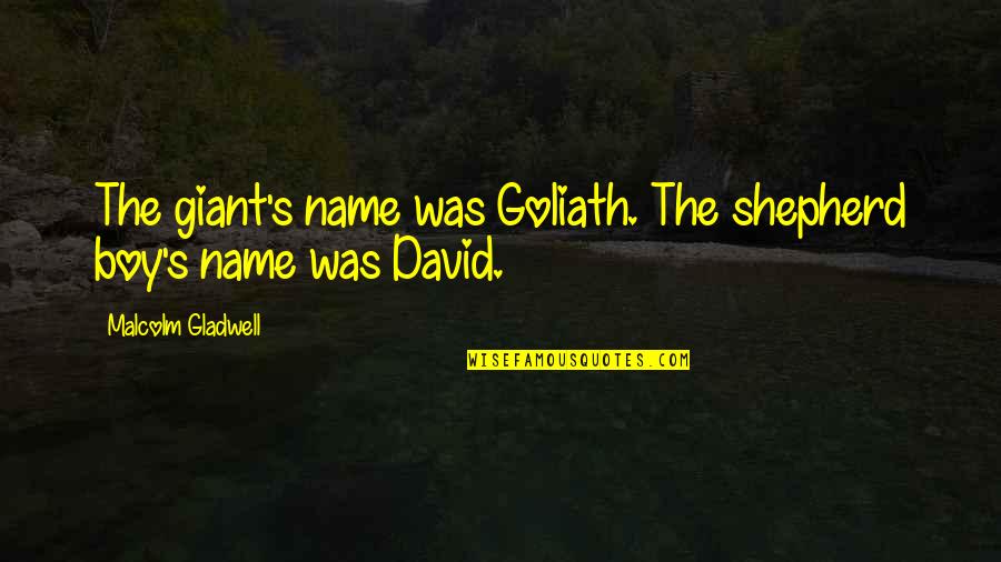 Spagnuolo Christopher Quotes By Malcolm Gladwell: The giant's name was Goliath. The shepherd boy's Spagnuolo Christopher Quotes By Malcolm Gladwell: The giant's name was Goliath. The shepherd boy's