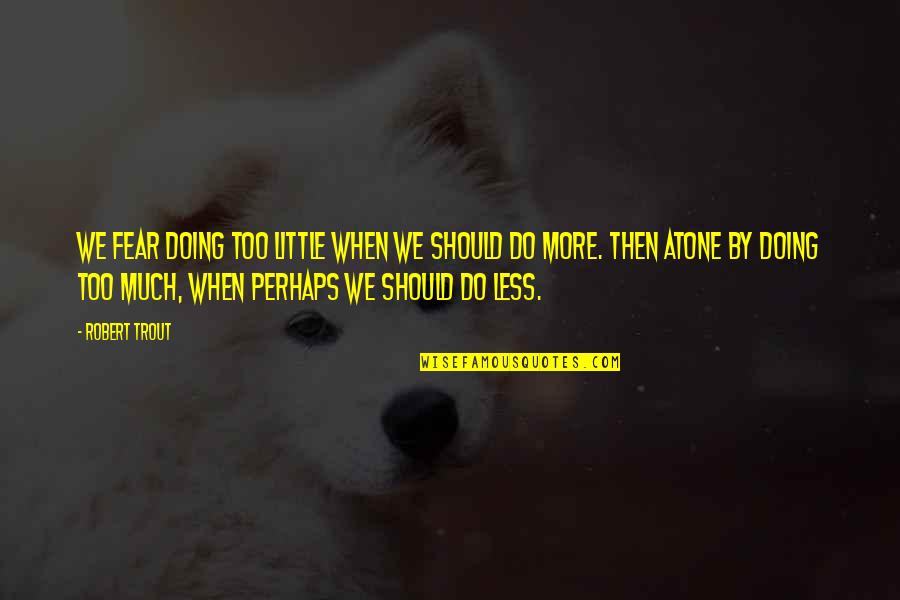 Spaight Street Quotes By Robert Trout: We fear doing too little when we should Spaight Street Quotes By Robert Trout: We fear doing too little when we should
