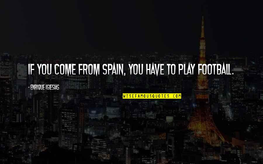 Spain Football Quotes By Enrique Iglesias: If you come from Spain, you have to