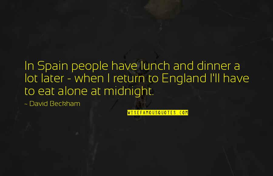 Spain Quotes By David Beckham: In Spain people have lunch and dinner a