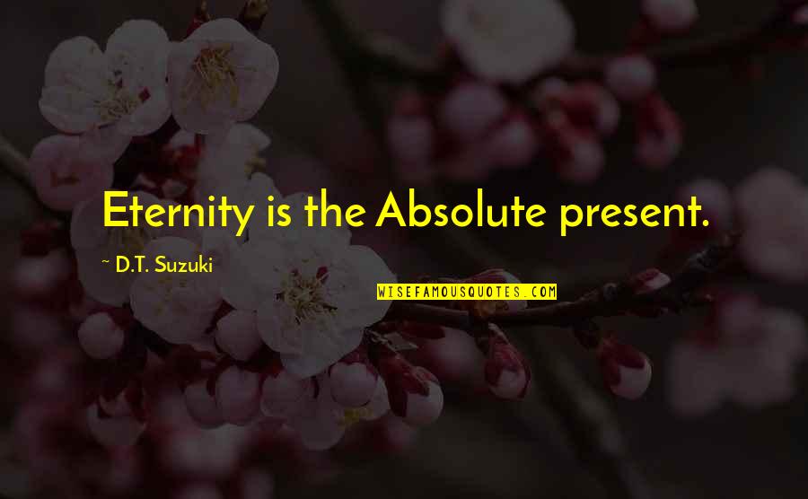 Spainhower Park Quotes By D.T. Suzuki: Eternity is the Absolute present. Spainhower Park Quotes By D.T. Suzuki: Eternity is the Absolute present.