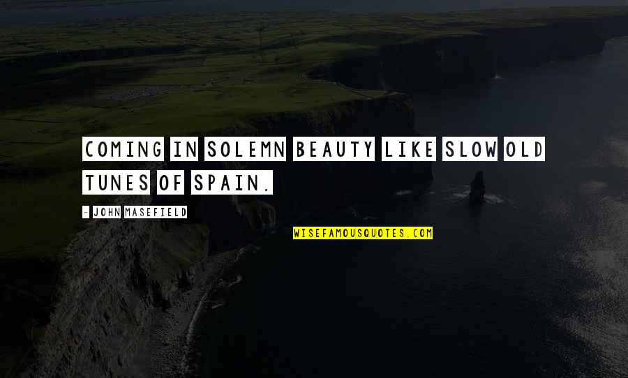 Spain's Beauty Quotes By John Masefield: Coming in solemn beauty like slow old tunes