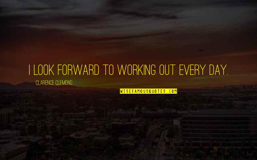 Spair Quotes By Clarence Clemons: I look forward to working out every day. Spair Quotes By Clarence Clemons: I look forward to working out every day.