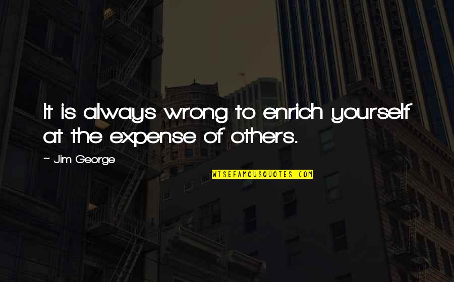Spairomen Quotes By Jim George: It is always wrong to enrich yourself at