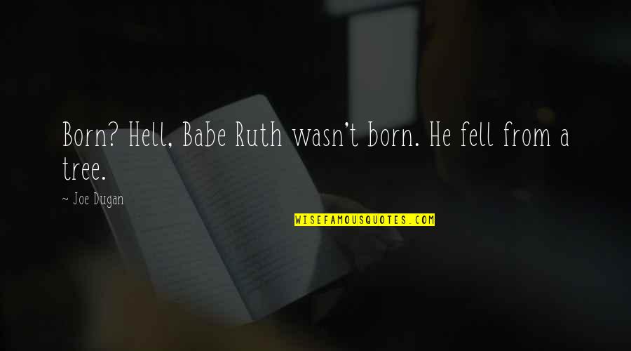 Spairomen Quotes By Joe Dugan: Born? Hell, Babe Ruth wasn't born. He fell