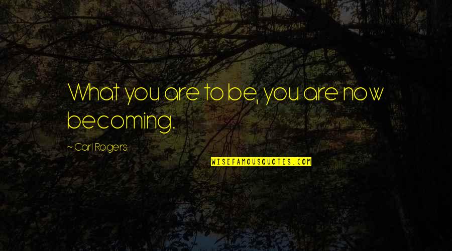 Spake Quotes By Carl Rogers: What you are to be, you are now