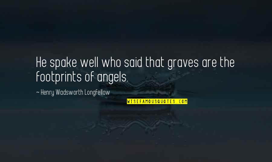 Spake Quotes By Henry Wadsworth Longfellow: He spake well who said that graves are