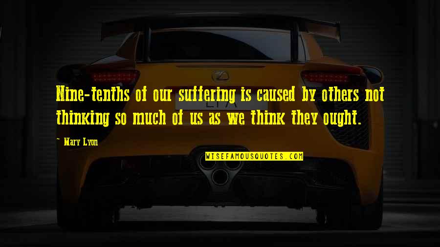 Spalarea Quotes By Mary Lyon: Nine-tenths of our suffering is caused by others