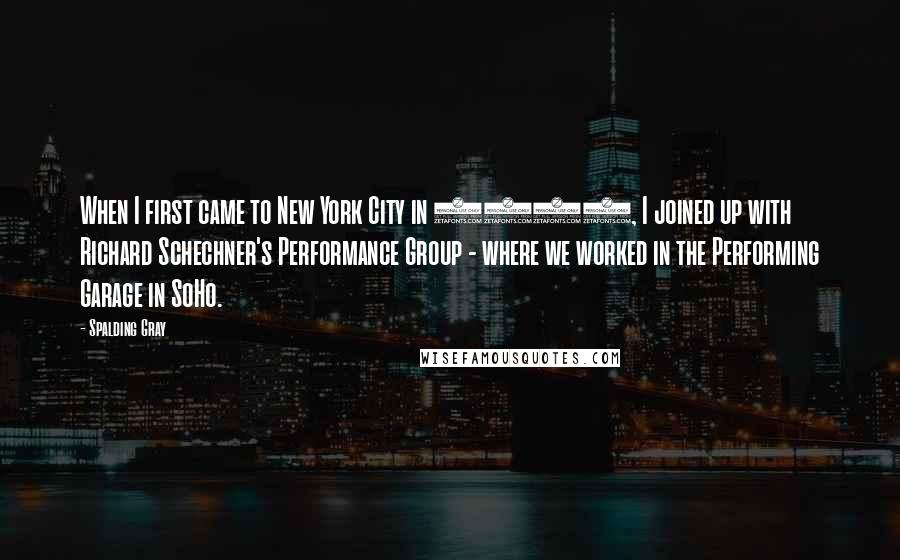 Spalding Gray quotes: When I first came to New York City in 1967, I joined up with Richard Schechner's Performance Group - where we worked in the Performing Garage in SoHo.