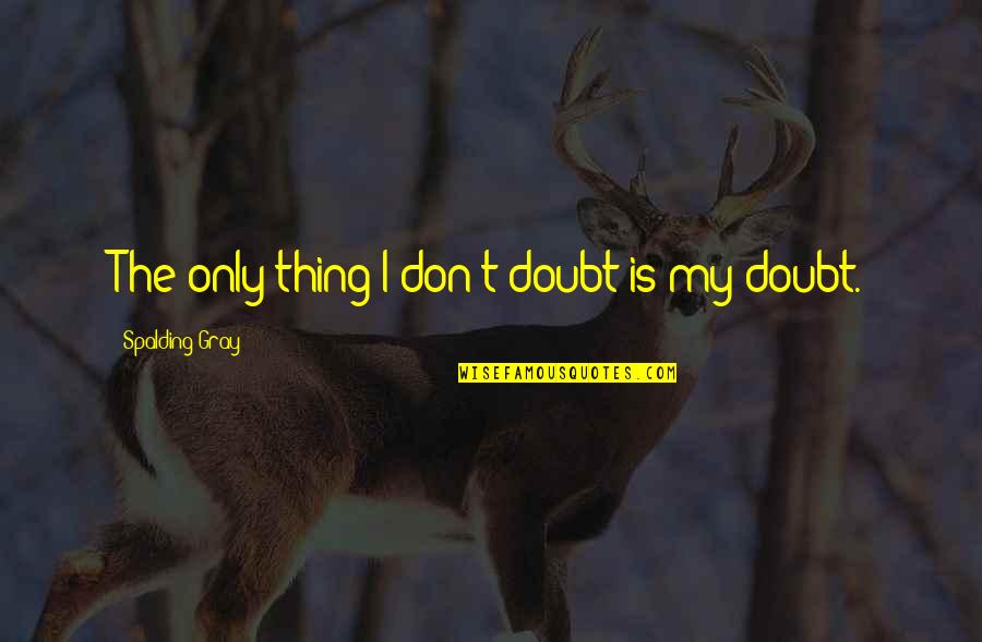 Spalding Gray Quotes By Spalding Gray: The only thing I don't doubt is my