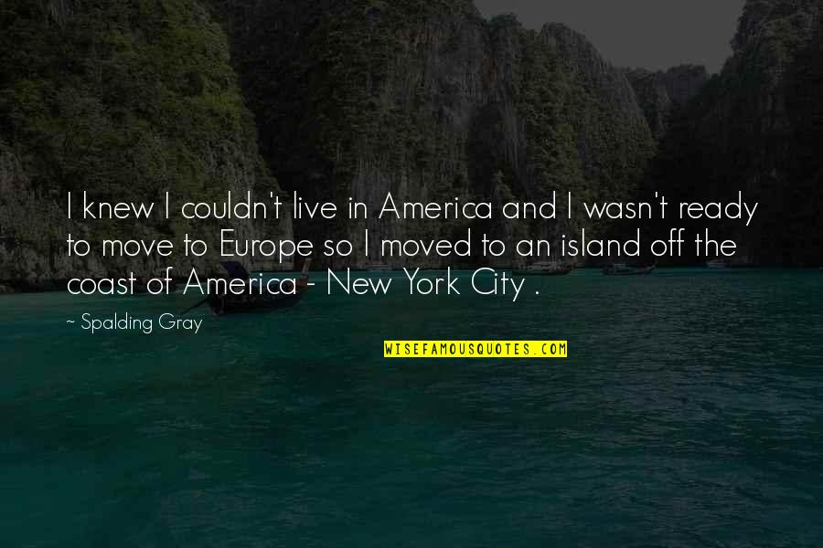 Spalding Gray Quotes By Spalding Gray: I knew I couldn't live in America and