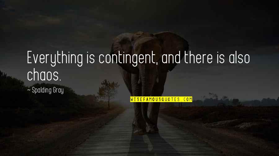 Spalding Gray Quotes By Spalding Gray: Everything is contingent, and there is also chaos.