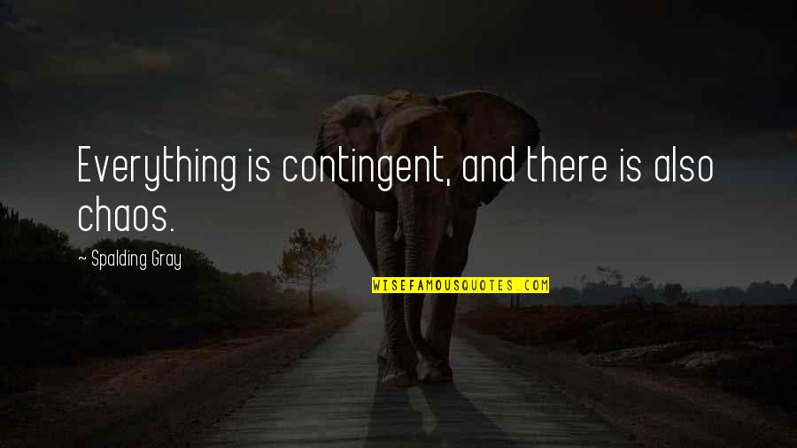 Spalding Quotes By Spalding Gray: Everything is contingent, and there is also chaos. Spalding Quotes By Spalding Gray: Everything is contingent, and there is also chaos.