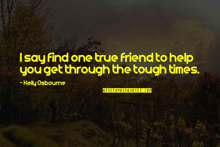 Spalittos Pharmacy Quotes By Kelly Osbourne: I say find one true friend to help