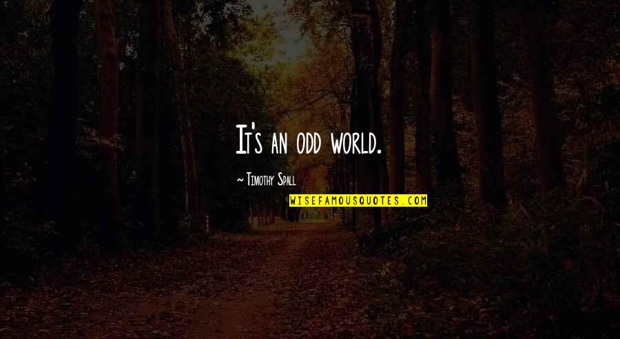 Spall Quotes By Timothy Spall: It's an odd world. Spall Quotes By Timothy Spall: It's an odd world.