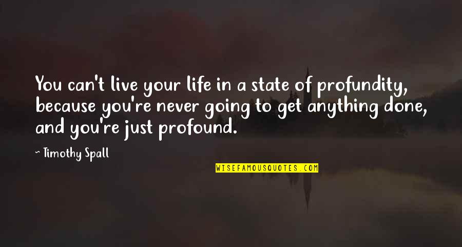 Spall Quotes By Timothy Spall: You can't live your life in a state Spall Quotes By Timothy Spall: You can't live your life in a state