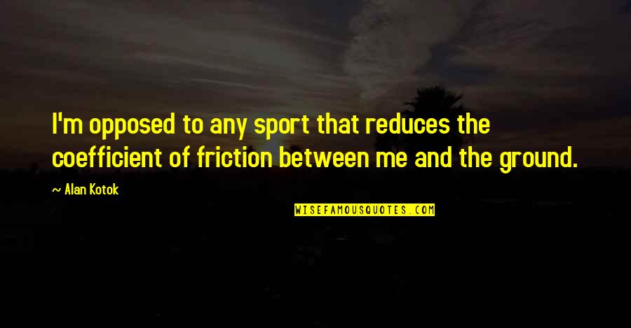 Spalpeens Quotes By Alan Kotok: I'm opposed to any sport that reduces the Spalpeens Quotes By Alan Kotok: I'm opposed to any sport that reduces the