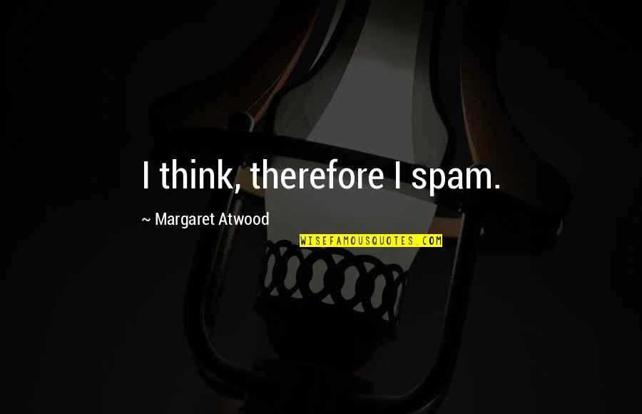 Spam Quotes By Margaret Atwood: I think, therefore I spam. Spam Quotes By Margaret Atwood: I think, therefore I spam.