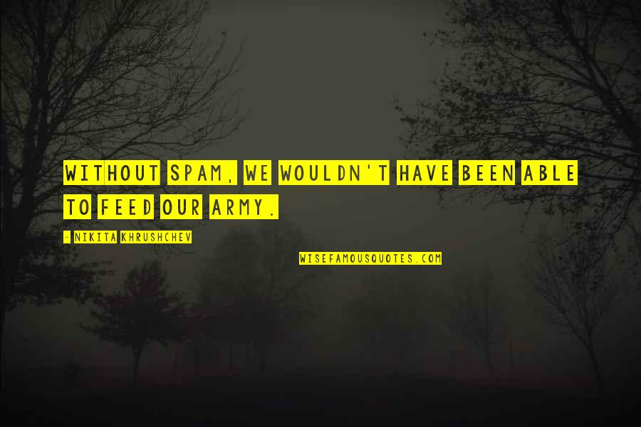 Spam Quotes By Nikita Khrushchev: Without Spam, we wouldn't have been able to Spam Quotes By Nikita Khrushchev: Without Spam, we wouldn't have been able to