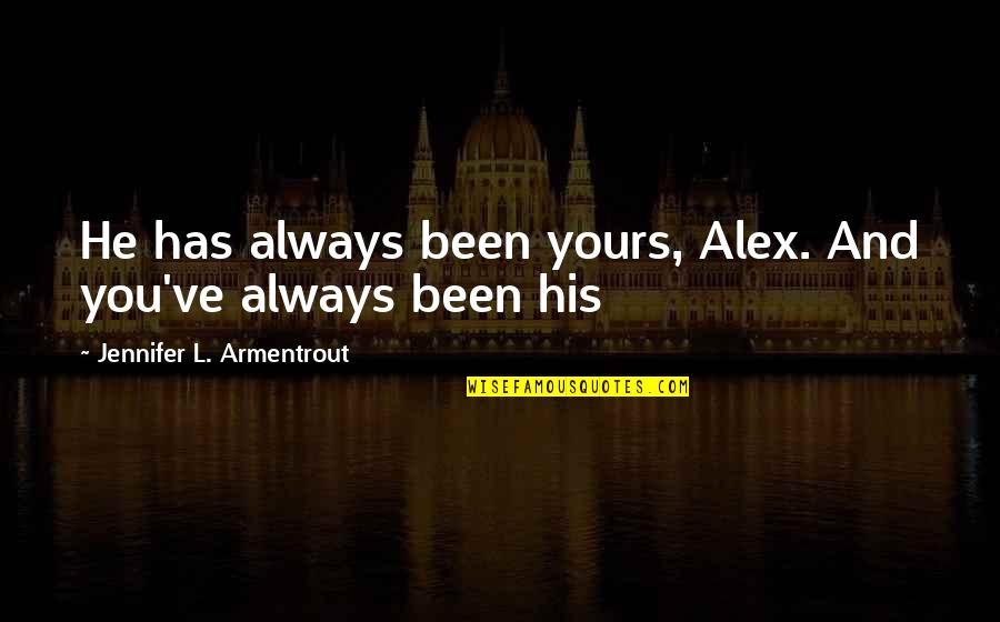 Spamalot Songs Quotes By Jennifer L. Armentrout: He has always been yours, Alex. And you've