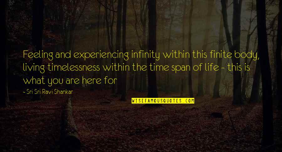 Span Of Time Quotes By Sri Sri Ravi Shankar: Feeling and experiencing infinity within this finite body,