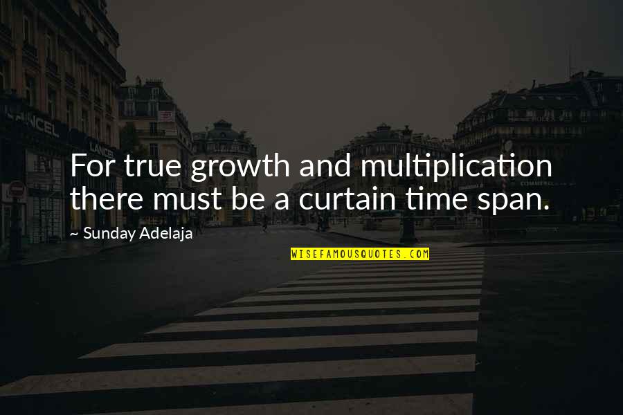 Span Of Time Quotes By Sunday Adelaja: For true growth and multiplication there must be