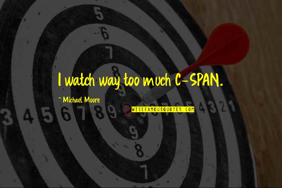 Span Quotes By Michael Moore: I watch way too much C-SPAN.