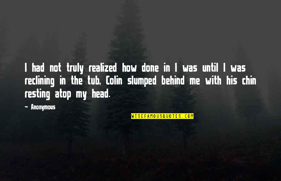 Spanbroekmolen Quotes By Anonymous: I had not truly realized how done in Spanbroekmolen Quotes By Anonymous: I had not truly realized how done in