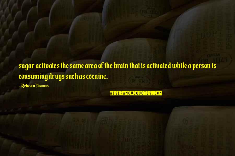 Spanbroekmolen Quotes By Rebecca Thomas: sugar activates the same area of the brain Spanbroekmolen Quotes By Rebecca Thomas: sugar activates the same area of the brain