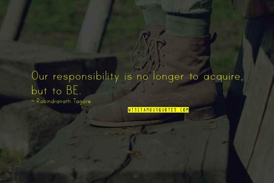 Spandau Quotes By Rabindranath Tagore: Our responsibility is no longer to acquire, but