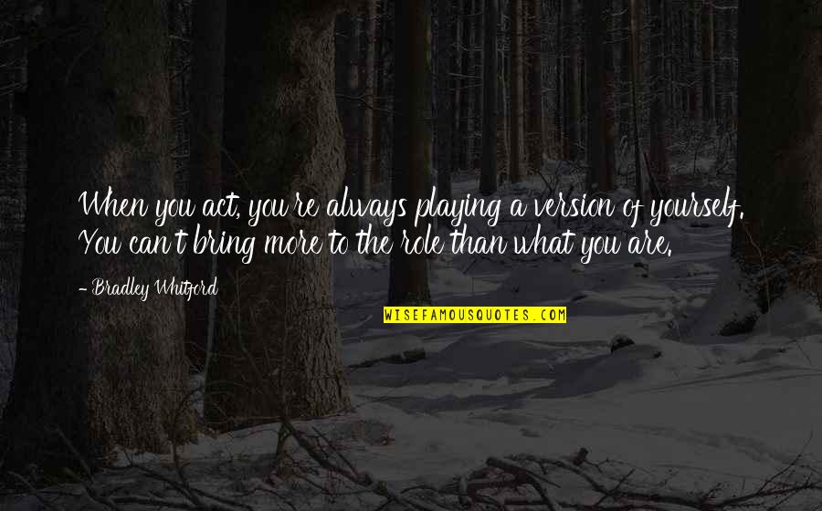 Spander Car Quotes By Bradley Whitford: When you act, you're always playing a version