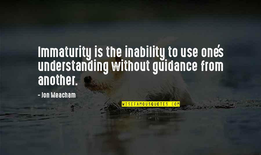Spander Para Quotes By Jon Meacham: Immaturity is the inability to use one's understanding